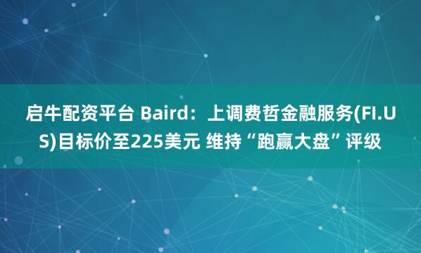 启牛配资平台 Baird：上调费哲金融服务(FI.US)目标价至225美元 维持“跑赢大盘”评级