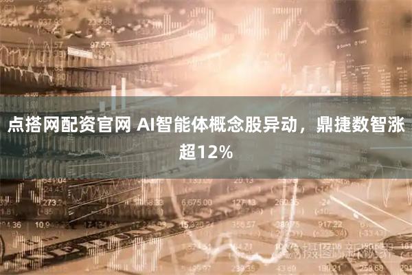 点搭网配资官网 AI智能体概念股异动，鼎捷数智涨超12%