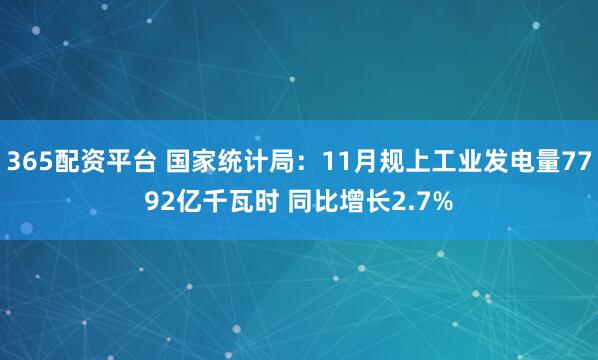 365配资平台 国家统计局：11月规上工业发电量7792亿千瓦时 同比增长2.7%