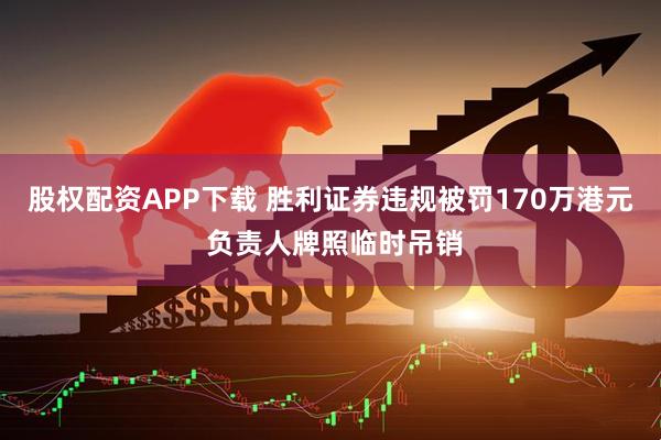 股权配资APP下载 胜利证券违规被罚170万港元 负责人牌照临时吊销